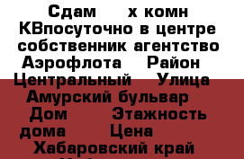 Сдам  2- х комн КВпосуточно в центре собственник агентство Аэрофлота  › Район ­ Центральный  › Улица ­ Амурский бульвар  › Дом ­ 3 › Этажность дома ­ 5 › Цена ­ 1 600 - Хабаровский край, Хабаровск г. Недвижимость » Квартиры аренда   
